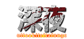 深夜 (zuttookiteitainngo)