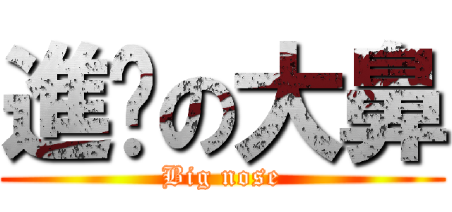 進擊の大鼻 (Big nose)