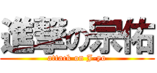 進撃の宗佑 (attack on J-yo)