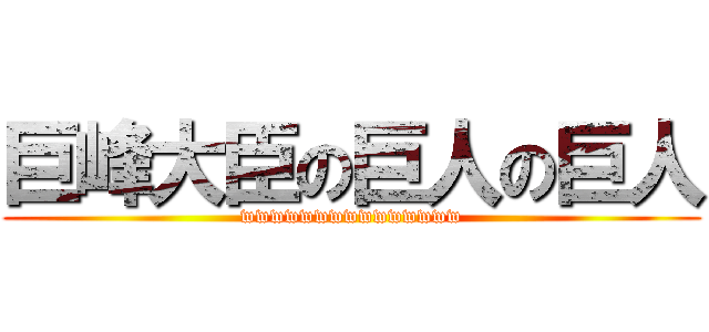 巨峰大臣の巨人の巨人 (wwwwwwwwwwwwwww)