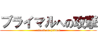 プライマルへの攻撃 (attack on primal)