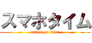 スマホタイム (attack on titan)