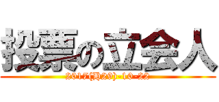 投票の立会人 (2017(H29)-10-22)