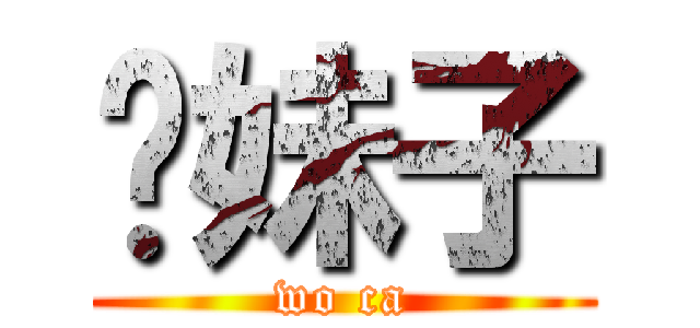 你妹子 (wo ca)
