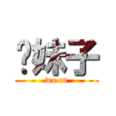 你妹子 (wo ca)