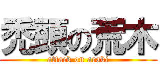 禿頭の荒木 (attack on araki)