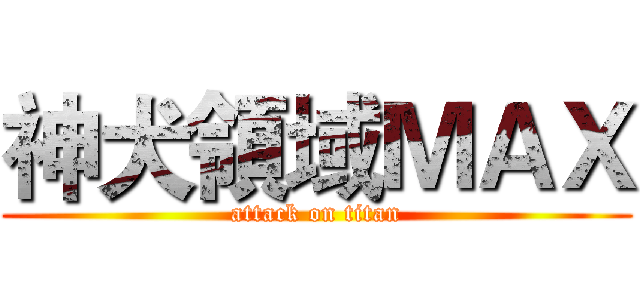 神犬領域ＭＡＸ (attack on titan)
