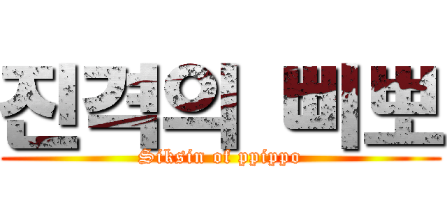 진격의 삐뽀 (Siksin of ppippo)