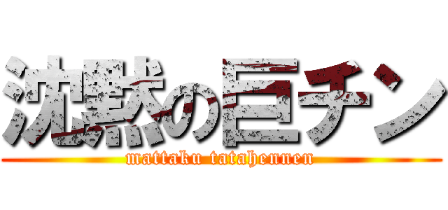 沈黙の巨チン (mattaku tatahennen)