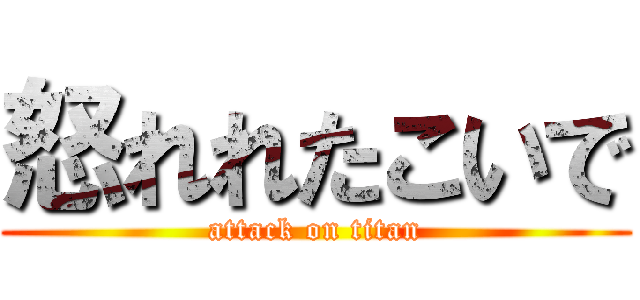 怒れれたこいで (attack on titan)