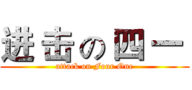 进 击 の 四 一  (attack on Four One)