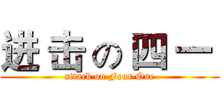 进 击 の 四 一  (attack on Four One)