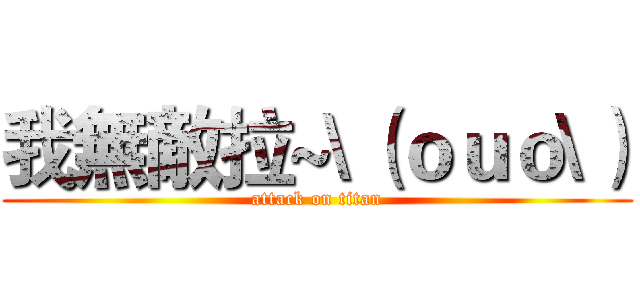 我無敵拉~\（ｏｕｏ\） (attack on titan)