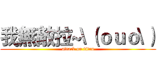 我無敵拉~\（ｏｕｏ\） (attack on titan)