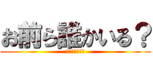 お前ら誰かいる？ (いれば返事して)