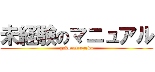 未経験のマニュアル (gakuentengoku)