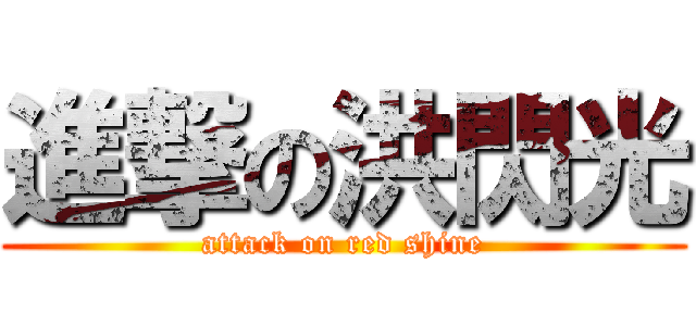 進撃の洪閃光 (attack on red shine)
