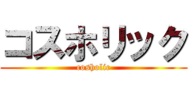 コスホリック (cosholic)