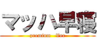 マッハ早寝 (premium   Ver)