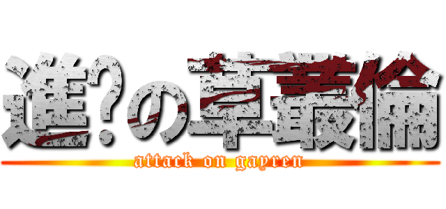 進擊の草叢倫 (attack on gayren)