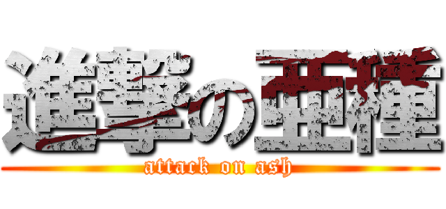 進撃の亜種 (attack on ash)