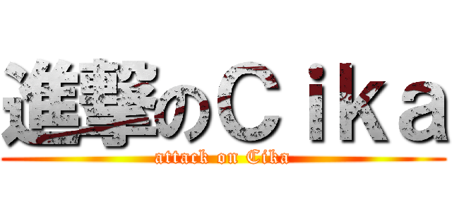 進撃のＣｉｋａ (attack on Cika)