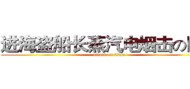 进海盗船长蒸汽电烟击の巨人 (attack on titan)