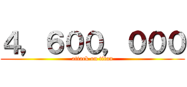 ４，６００，０００ (attack on titan)