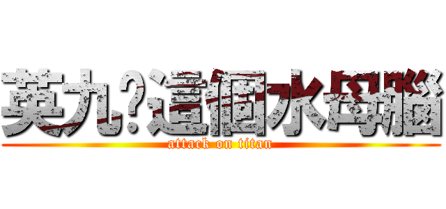 英九你這個水母腦 (attack on titan)