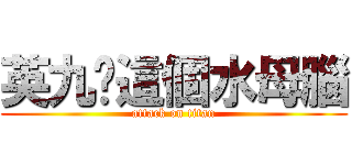 英九你這個水母腦 (attack on titan)