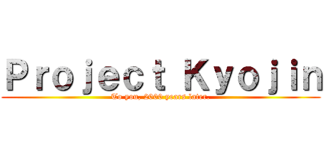 Ｐｒｏｊｅｃｔ Ｋｙｏｊｉｎ (To you, 2000 years later.)