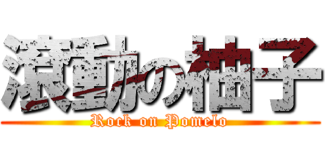 滾動の柚子 (Rock on Pomelo)