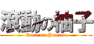 滾動の柚子 (Rock on Pomelo)