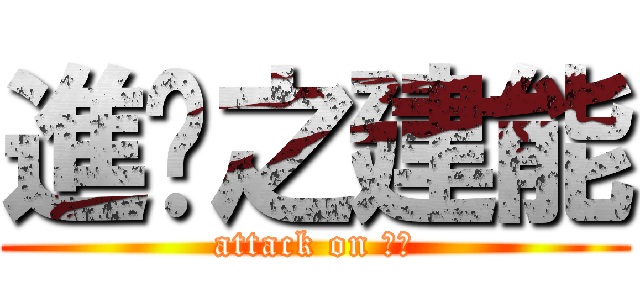進擊之建能 (attack on 建能)
