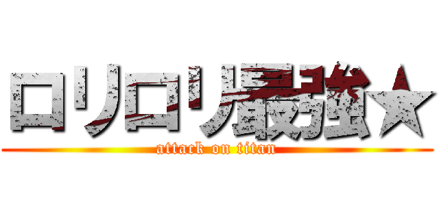 ロリロリ最強★ (attack on titan)