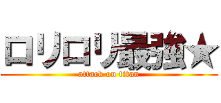 ロリロリ最強★ (attack on titan)