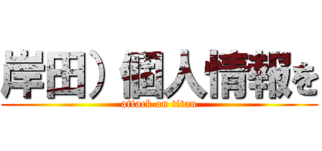岸田）個人情報を (attack on titan)
