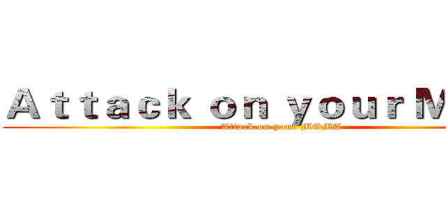 Ａｔｔａｃｋ ｏｎ ｙｏｕｒ ＭＯＭＡ (Attack on your MOMA)