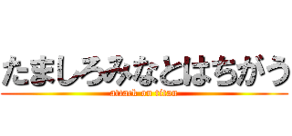 たましろみなとはちがう (attack on titan)