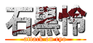 石黒怜 (attack on ryo)
