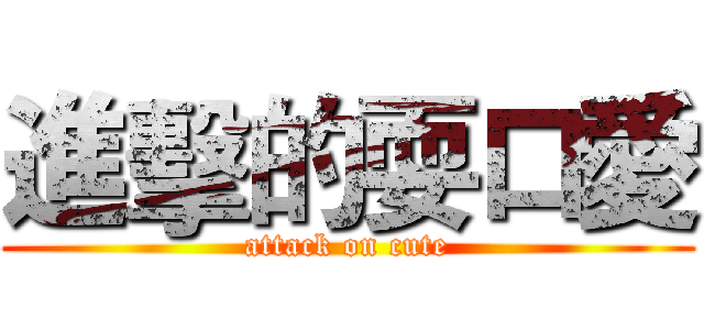 進擊的耍口愛 (attack on cute)