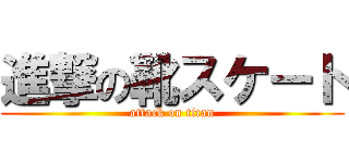 進撃の靴スケート (attack on titan)