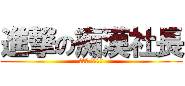 進撃の痴漢社長 (進撃の 痴漢社長)