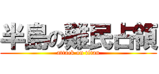半島の難民占領 (attack on titan)