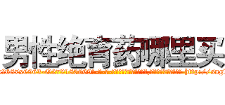 男性绝育药哪里买 (男性绝育药哪里买【电-186x2687x6963-Q278180069元-吉-药-业】我们做的是长期生意,靠的是老客户长期支持 http://sngk.net/tyrWbZ
)