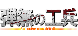 弾無の工兵 (I need ammo!!!!!!)