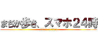 まぢか歩き、スマホ２４時 (attack on titan)
