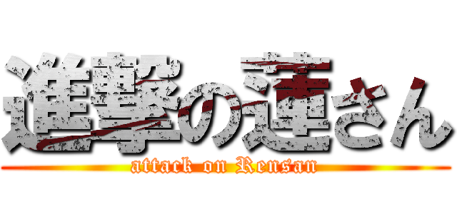 進撃の蓮さん (attack on Rensan)