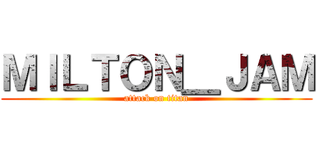 ＭＩＬＴＯＮ＿ＪＡＭ (attack on titan)