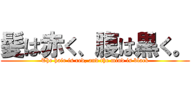 髪は赤く、腹は黒く。 (The hair is red, and the mind is black)